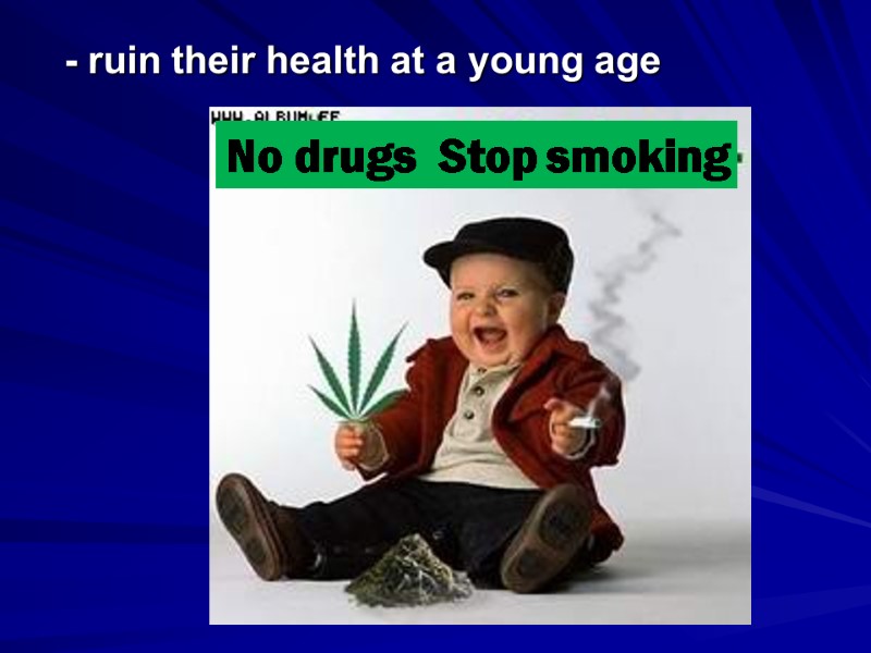 - ruin their health at a young age No drugs  Stop smoking